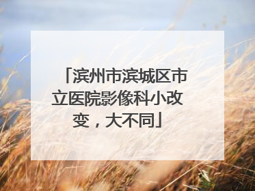 滨州市滨城区市立医院影像科小改变，大不同