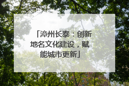 漳州长泰：创新地名文化建设，赋能城市更新