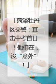 菏泽牡丹区交警：直击中考首日！他们在，没“意外”！