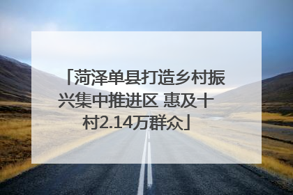 菏泽单县打造乡村振兴集中推进区 惠及十村2.14万群众