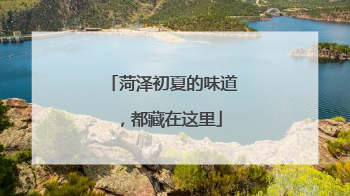 菏泽初夏的味道，都藏在这里