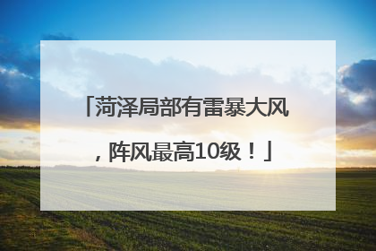 菏泽局部有雷暴大风，阵风最高10级！