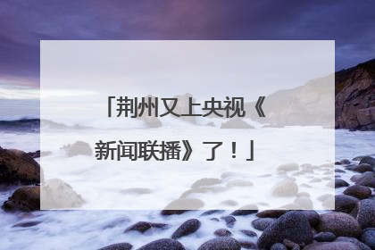 荆州又上央视《新闻联播》了！