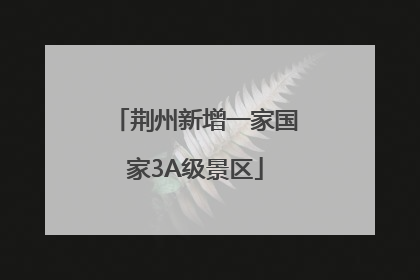 荆州新增一家国家3A级景区