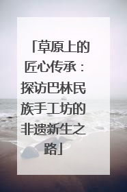 草原上的匠心传承：探访巴林民族手工坊的非遗新生之路