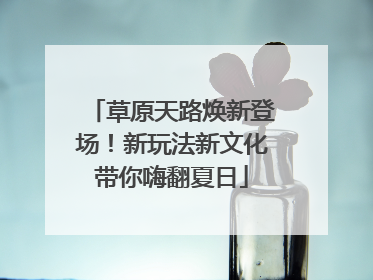 草原天路焕新登场！新玩法新文化带你嗨翻夏日