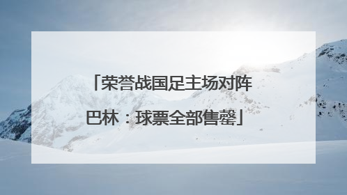 荣誉战国足主场对阵巴林：球票全部售罄