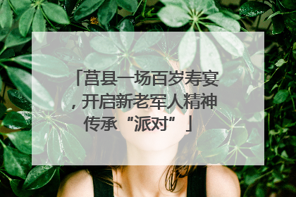 莒县一场百岁寿宴，开启新老军人精神传承“派对”