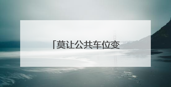 莫让公共车位变成“私家领地”
