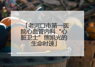 老河口市第一医院心血管内科“心脏卫士”熊旭光的生命时速