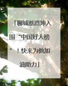 聊城蔡恩坤入围“中国好人榜”！快来为他加油助力