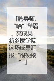 聘导师、“晒”学霸、亮成果 新乡医学院这场成果汇报“很硬核”