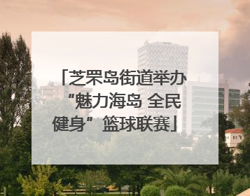 芝罘岛街道举办“魅力海岛 全民健身”篮球联赛