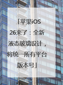 苹果iOS 26来了：全新液态玻璃设计，将统一所有平台版本号