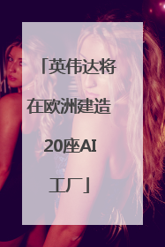 英伟达将在欧洲建造20座AI工厂