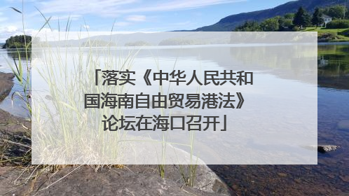 落实《中华人民共和国海南自由贸易港法》论坛在海口召开