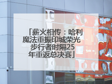 薪火相传：哈利魔法重振印城荣光 步行者时隔25年重返总决赛