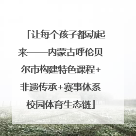 让每个孩子都动起来——内蒙古呼伦贝尔市构建特色课程+非遗传承+赛事体系校园体育生态链