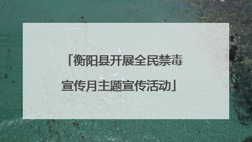 衡阳县开展全民禁毒宣传月主题宣传活动