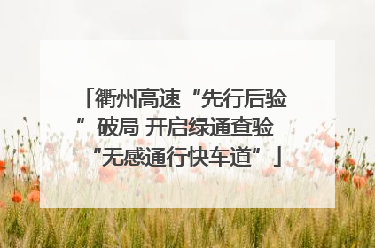 衢州高速“先行后验”破局 开启绿通查验“无感通行快车道”