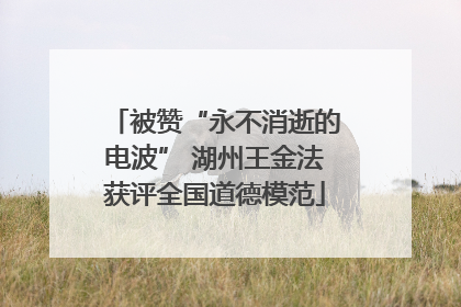 被赞“永不消逝的电波” 湖州王金法获评全国道德模范