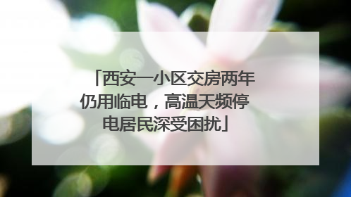 西安一小区交房两年仍用临电，高温天频停电居民深受困扰