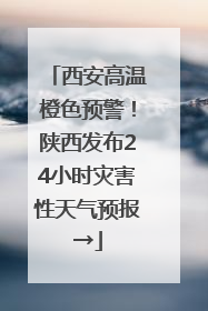 西安高温橙色预警！陕西发布24小时灾害性天气预报→