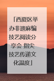 西夏区举办非遗麻编技艺阅读分享会 指尖技艺传递文化温度