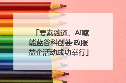 要素融通、AI赋能蓝谷科创荟·政服益企活动成功举行