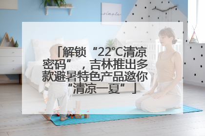 解锁“22℃清凉密码”，吉林推出多款避暑特色产品邀你“清凉一夏”