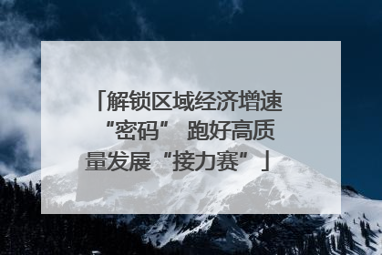 解锁区域经济增速“密码” 跑好高质量发展“接力赛”