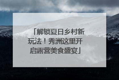 解锁夏日乡村新玩法！秀洲这里开启露营美食盛宴
