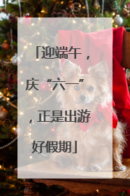 迎端午，庆“六一”，正是出游好假期