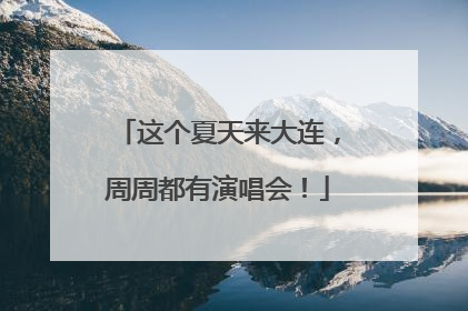 这个夏天来大连，周周都有演唱会！