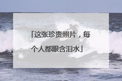 这张珍贵照片，每个人都眼含泪水