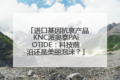进口基因抗衰产品KNC派奥泰PAiOTIDE：科技前沿还是美丽泡沫？