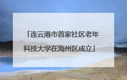 连云港市首家社区老年科技大学在海州区成立