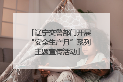 辽宁交警部门开展“安全生产月”系列主题宣传活动