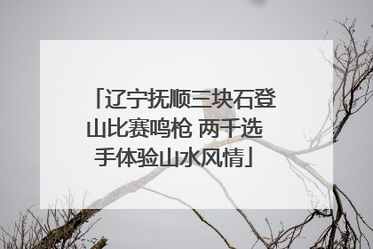 辽宁抚顺三块石登山比赛鸣枪 两千选手体验山水风情