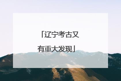 辽宁考古又有重大发现