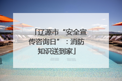 辽源市“安全宣传咨询日”：消防知识送到家