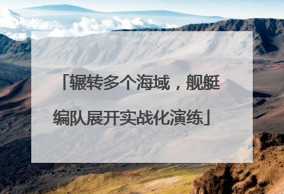 辗转多个海域，舰艇编队展开实战化演练
