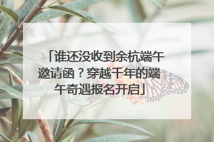 谁还没收到余杭端午邀请函？穿越千年的端午奇遇报名开启