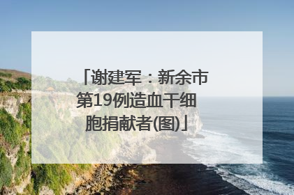 谢建军：新余市第19例造血干细胞捐献者(图)