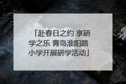 赴春日之约 享研学之乐 青岛淮阳路小学开展研学活动