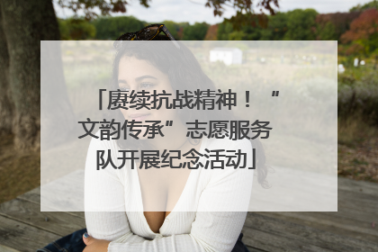 赓续抗战精神！“文韵传承”志愿服务队开展纪念活动