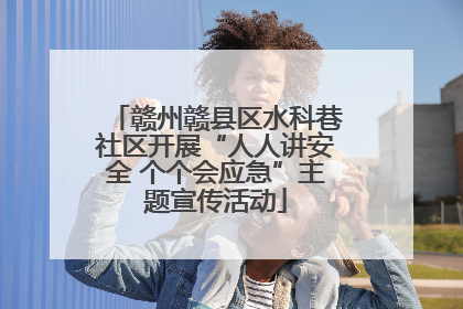 赣州赣县区水科巷社区开展“人人讲安全 个个会应急”主题宣传活动