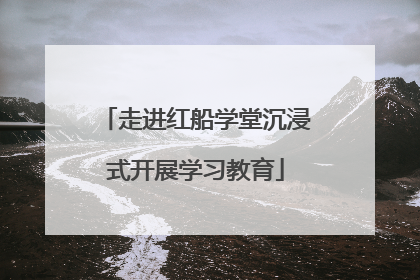 走进红船学堂沉浸式开展学习教育