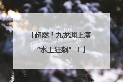超燃！九龙渊上演“水上狂飙”！