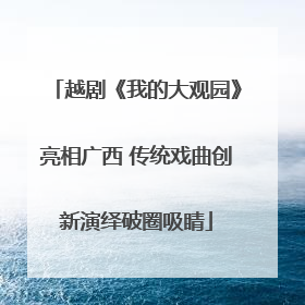 越剧《我的大观园》亮相广西 传统戏曲创新演绎破圈吸睛